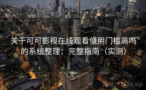 关于可可影视在线观看使用门槛高吗的系统整理：完整指南（实测）