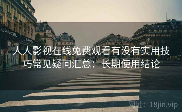 人人影视在线免费观看有没有实用技巧常见疑问汇总：长期使用结论