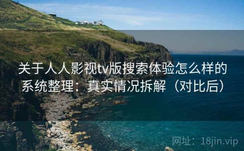 关于人人影视tv版搜索体验怎么样的系统整理：真实情况拆解（对比后）