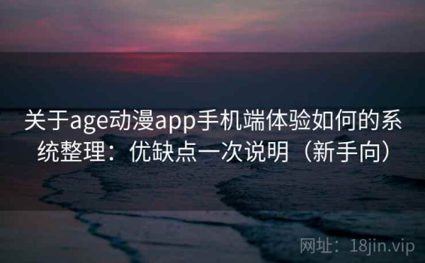 关于age动漫app手机端体验如何的系统整理：优缺点一次说明（新手向）