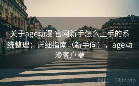 关于age动漫 官网新手怎么上手的系统整理：详细指南（新手向），age动漫客户端