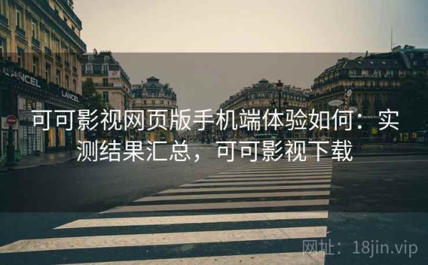 可可影视网页版手机端体验如何：实测结果汇总，可可影视下载