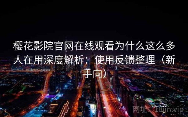 樱花影院官网在线观看为什么这么多人在用深度解析：使用反馈整理（新手向）