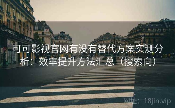 可可影视官网有没有替代方案实测分析：效率提升方法汇总（搜索向）