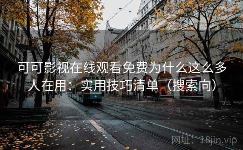 可可影视在线观看免费为什么这么多人在用：实用技巧清单（搜索向）