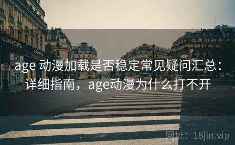 age 动漫加载是否稳定常见疑问汇总：详细指南，age动漫为什么打不开