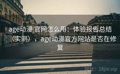 age动漫 官网怎么用：体验报告总结（实测），age动漫官方网站是否在修复
