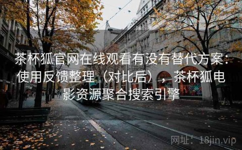 茶杯狐官网在线观看有没有替代方案：使用反馈整理（对比后），茶杯狐电影资源聚合搜索引擎