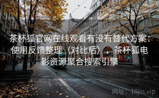 茶杯狐官网在线观看有没有替代方案：使用反馈整理（对比后），茶杯狐电影资源聚合搜索引擎
