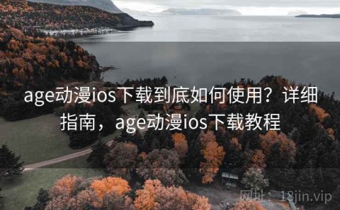 age动漫ios下载到底如何使用？详细指南，age动漫ios下载教程