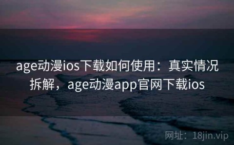 age动漫ios下载如何使用：真实情况拆解，age动漫app官网下载ios