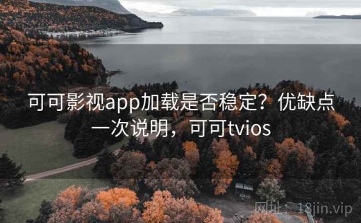 可可影视app加载是否稳定？优缺点一次说明，可可tvios