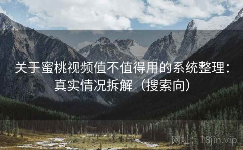 关于蜜桃视频值不值得用的系统整理：真实情况拆解（搜索向）