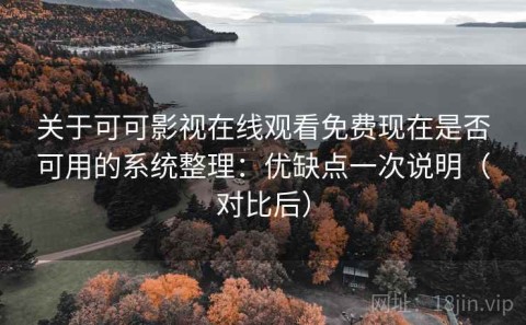 关于可可影视在线观看免费现在是否可用的系统整理：优缺点一次说明（对比后）