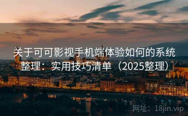 关于可可影视手机端体验如何的系统整理：实用技巧清单（2025整理）