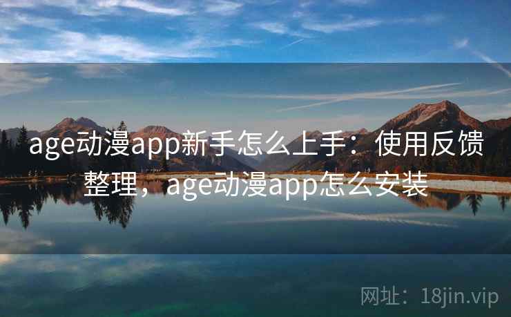 age动漫app新手怎么上手:使用反馈整理,age动漫app怎么安装 age动漫app新手怎么上手:使用反馈整理,age动漫app怎么安装