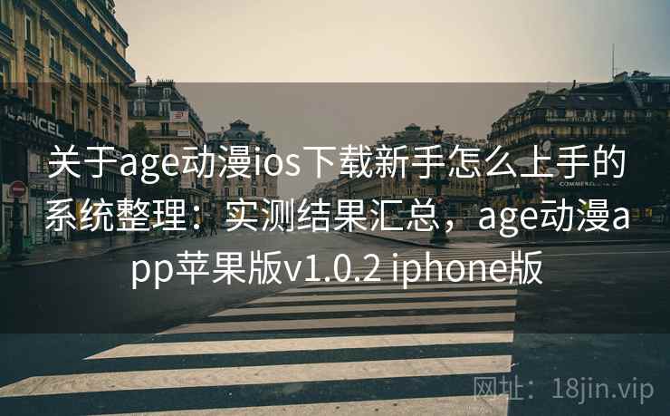 关于age动漫ios下载新手怎么上手的系统整理:实测结果汇总,age动漫app苹果版v1.0.2 iphone版 关于age动漫ios下载新手怎么上手的系统整理:实测结果汇总,age动漫app苹果版v1.0.2 iphone版