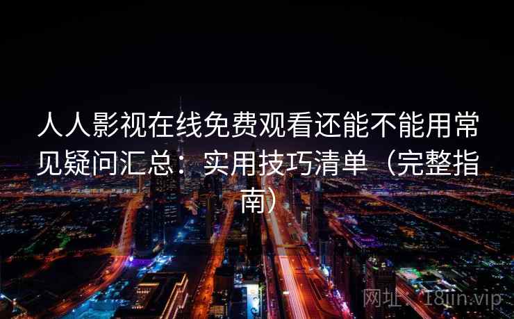 人人影视在线免费观看还能不能用常见疑问汇总:实用技巧清单(完整指南) 人人影视在线免费观看还能不能用常见疑问汇总:实用技巧清单(完整指南)