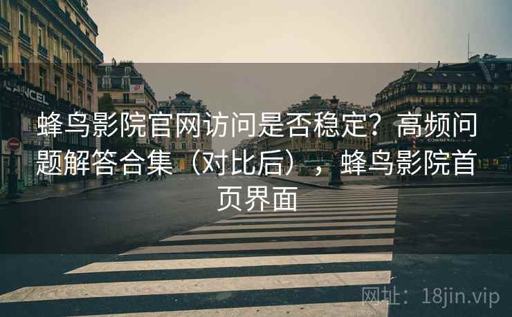 蜂鸟影院官网访问是否稳定？高频问题解答合集（对比后），蜂鸟影院首页界面