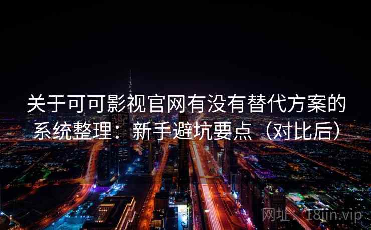 关于可可影视官网有没有替代方案的系统整理：新手避坑要点（对比后）
