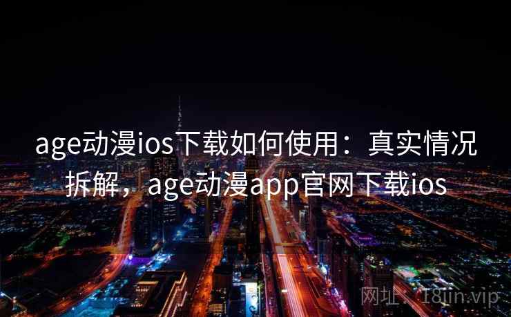 age动漫ios下载如何使用：真实情况拆解，age动漫app官网下载ios
