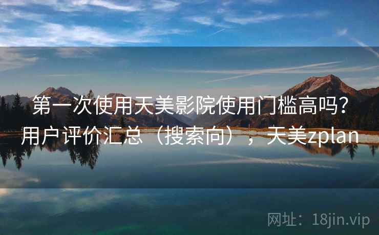 第一次使用天美影院使用门槛高吗？用户评价汇总（搜索向），天美zplan