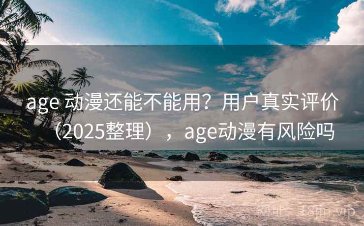 age 动漫还能不能用?用户真实评价(2025整理),age动漫有风险吗 age 动漫还能不能用?用户真实评价(2025整理),age动漫有风险吗