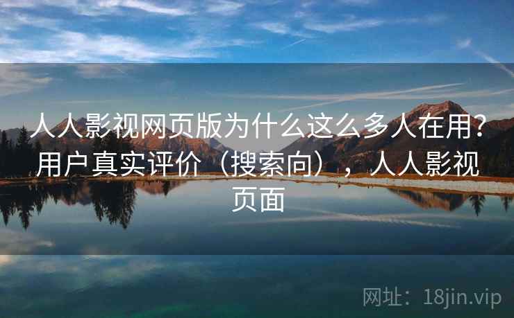 人人影视网页版为什么这么多人在用？用户真实评价（搜索向），人人影视页面