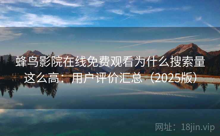 蜂鸟影院在线免费观看为什么搜索量这么高：用户评价汇总（2025版）