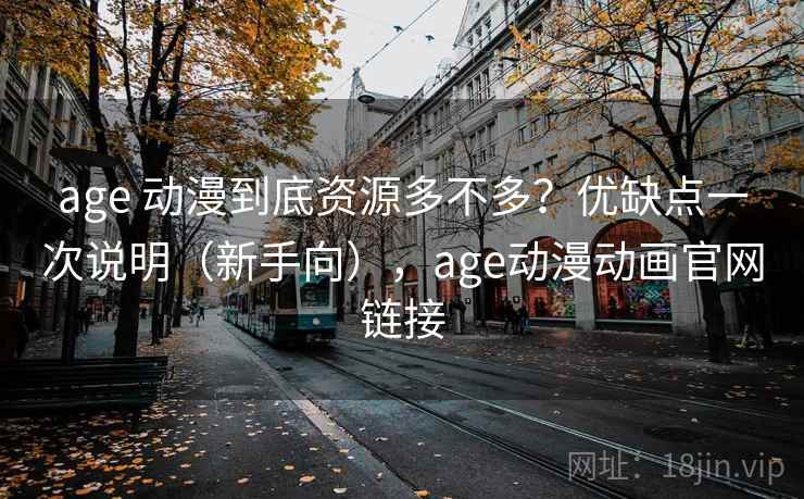 age 动漫到底资源多不多？优缺点一次说明（新手向），age动漫动画官网链接