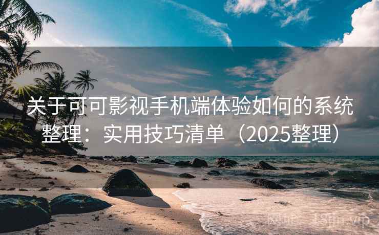 关于可可影视手机端体验如何的系统整理：实用技巧清单（2025整理）