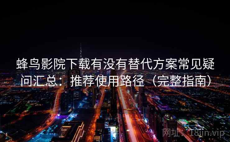 蜂鸟影院下载有没有替代方案常见疑问汇总：推荐使用路径（完整指南）