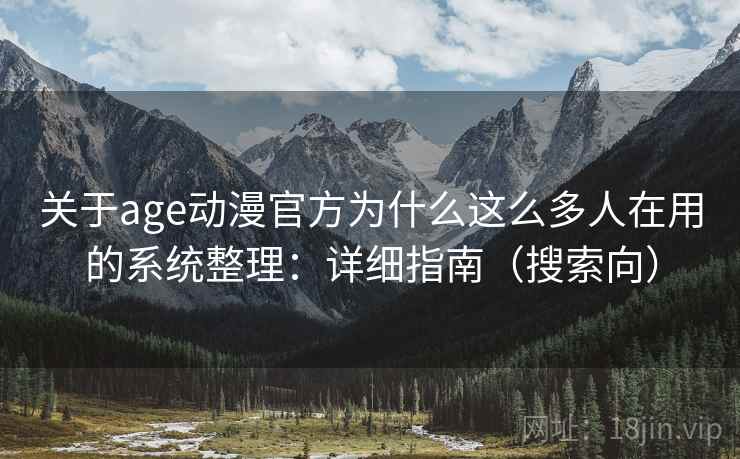 关于age动漫官方为什么这么多人在用的系统整理：详细指南（搜索向）