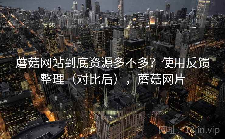 蘑菇网站到底资源多不多？使用反馈整理（对比后），蘑菇网片