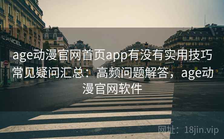 age动漫官网首页app有没有实用技巧常见疑问汇总：高频问题解答，age动漫官网软件
