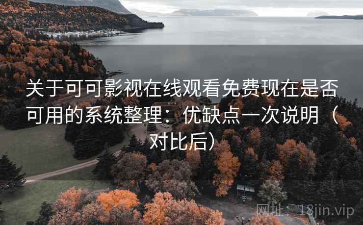 关于可可影视在线观看免费现在是否可用的系统整理：优缺点一次说明（对比后）