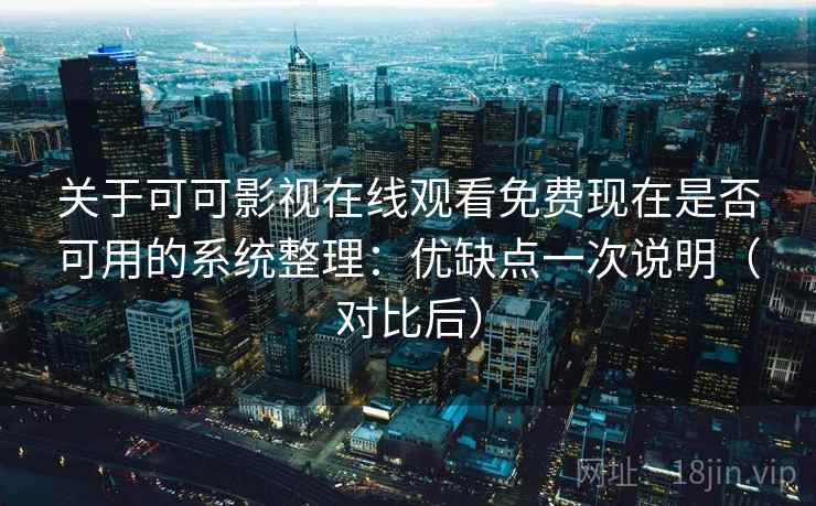 关于可可影视在线观看免费现在是否可用的系统整理：优缺点一次说明（对比后）