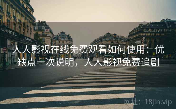 人人影视在线免费观看如何使用：优缺点一次说明，人人影视免费追剧