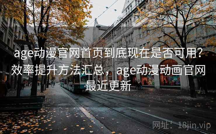 age动漫官网首页到底现在是否可用？效率提升方法汇总，age动漫动画官网最近更新